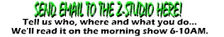 Every weekday morning (6-10AM) and evening (6-730PM), we read our listener emails on the air. Just click the button and tell us who and where you are! NOTE!! When sending us Email, to make sure you're not caught by our spam filter, please include KZRO or Z100FM in subject line..